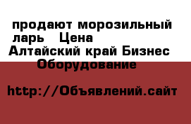 продают морозильный ларь › Цена ­ 25000-29000 - Алтайский край Бизнес » Оборудование   
